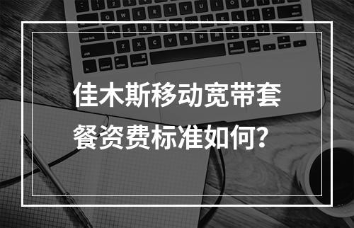 佳木斯移动宽带套餐资费标准如何？