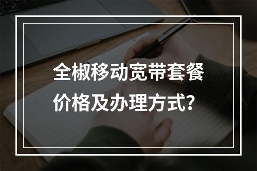 全椒移动宽带套餐价格及办理方式？