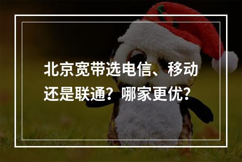 北京宽带选电信、移动还是联通？哪家更优？