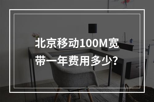 北京移动100M宽带一年费用多少？