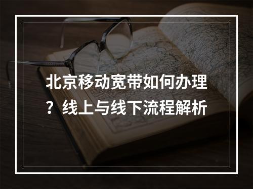 北京移动宽带如何办理？线上与线下流程解析