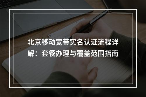 北京移动宽带实名认证流程详解：套餐办理与覆盖范围指南