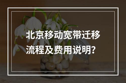 北京移动宽带迁移流程及费用说明？