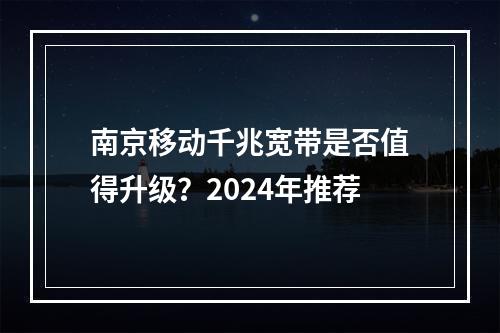 南京移动千兆宽带是否值得升级？2024年推荐