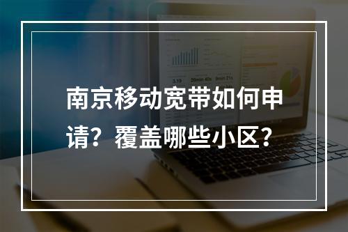 南京移动宽带如何申请？覆盖哪些小区？