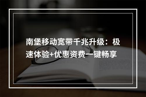 南堡移动宽带千兆升级：极速体验+优惠资费一键畅享