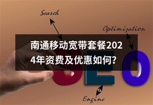 南通移动宽带套餐2024年资费及优惠如何？