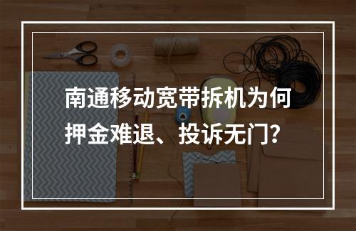 南通移动宽带拆机为何押金难退、投诉无门？