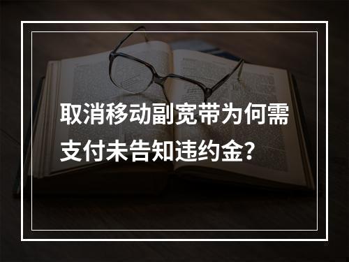 取消移动副宽带为何需支付未告知违约金？