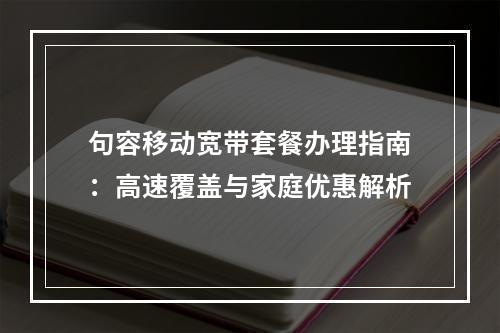 句容移动宽带套餐办理指南：高速覆盖与家庭优惠解析