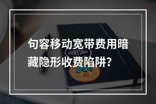 句容移动宽带费用暗藏隐形收费陷阱？