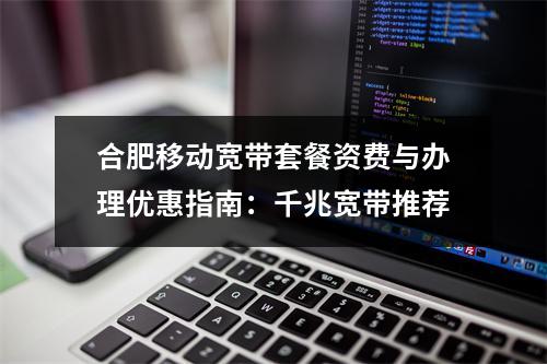 合肥移动宽带套餐资费与办理优惠指南：千兆宽带推荐