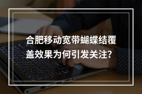 合肥移动宽带蝴蝶结覆盖效果为何引发关注？