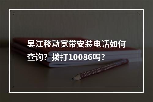 吴江移动宽带安装电话如何查询？拨打10086吗？