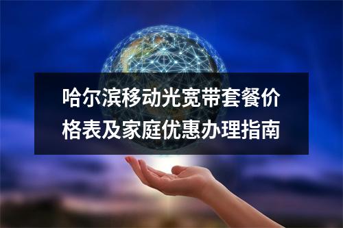 哈尔滨移动光宽带套餐价格表及家庭优惠办理指南