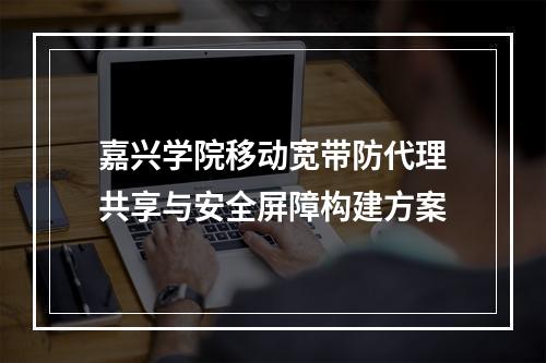 嘉兴学院移动宽带防代理共享与安全屏障构建方案