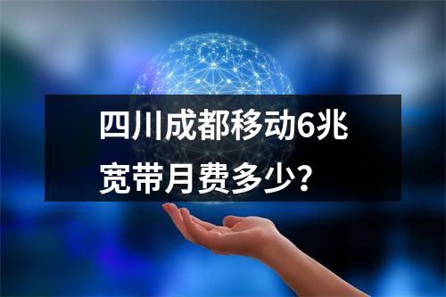 四川成都移动6兆宽带月费多少？