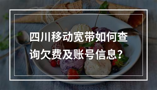 四川移动宽带如何查询欠费及账号信息？