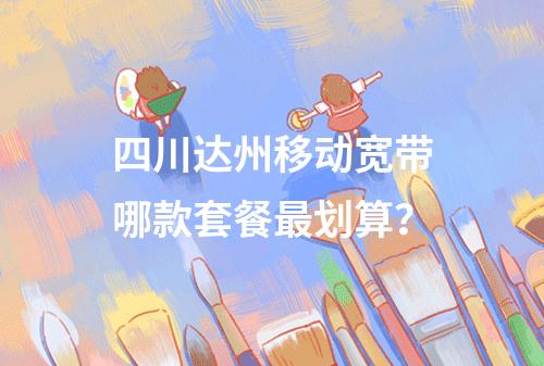 四川达州移动宽带哪款套餐最划算？