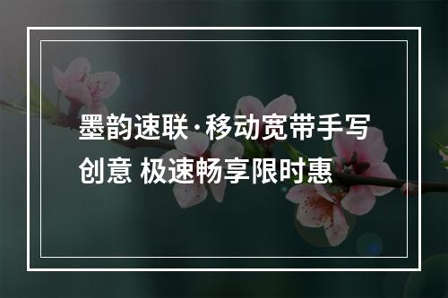 墨韵速联·移动宽带手写创意 极速畅享限时惠