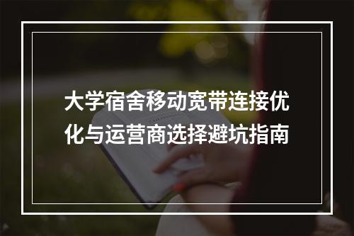 大学宿舍移动宽带连接优化与运营商选择避坑指南
