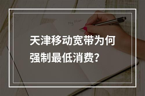 天津移动宽带为何强制最低消费？