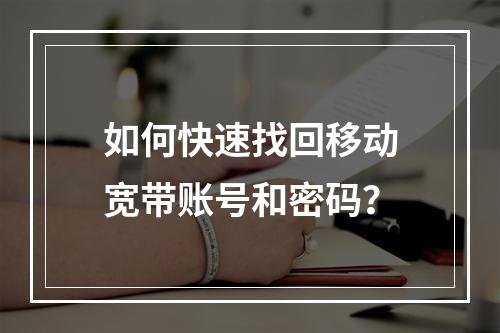 如何快速找回移动宽带账号和密码？