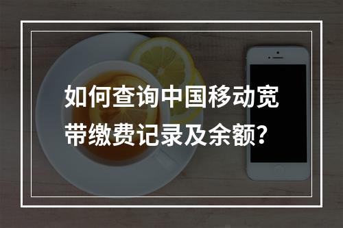 如何查询中国移动宽带缴费记录及余额？