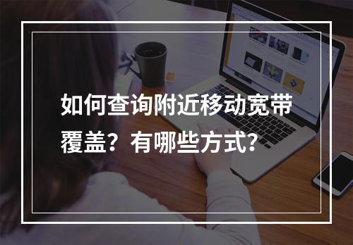 如何查询附近移动宽带覆盖？有哪些方式？