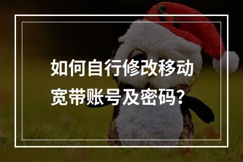 如何自行修改移动宽带账号及密码？
