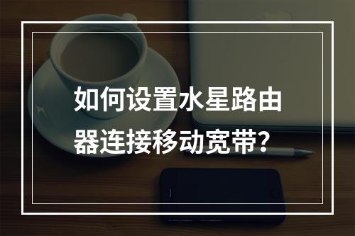 如何设置水星路由器连接移动宽带？