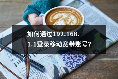 如何通过192.168.1.1登录移动宽带账号？
