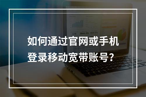 如何通过官网或手机登录移动宽带账号？