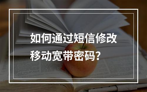 如何通过短信修改移动宽带密码？