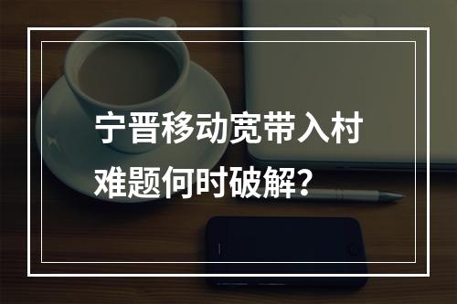 宁晋移动宽带入村难题何时破解？