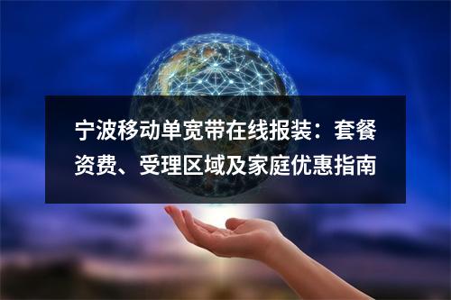 宁波移动单宽带在线报装：套餐资费、受理区域及家庭优惠指南
