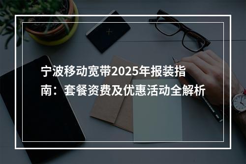宁波移动宽带2025年报装指南：套餐资费及优惠活动全解析