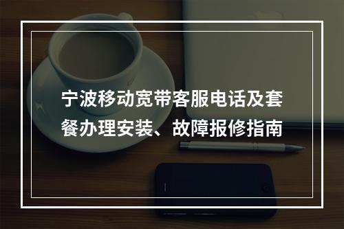 宁波移动宽带客服电话及套餐办理安装、故障报修指南