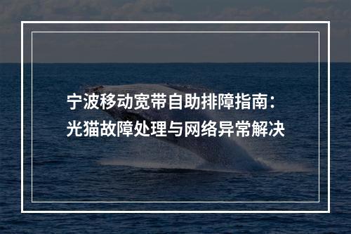 宁波移动宽带自助排障指南：光猫故障处理与网络异常解决