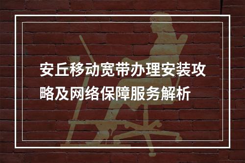 安丘移动宽带办理安装攻略及网络保障服务解析