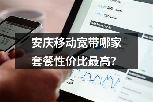 安庆移动宽带哪家套餐性价比最高？