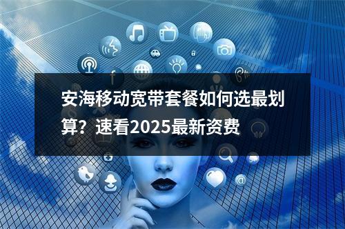 安海移动宽带套餐如何选最划算？速看2025最新资费