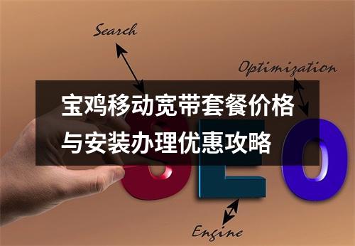 宝鸡移动宽带套餐价格与安装办理优惠攻略