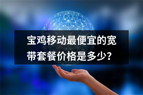 宝鸡移动最便宜的宽带套餐价格是多少？