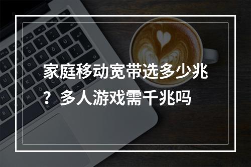 家庭移动宽带选多少兆？多人游戏需千兆吗