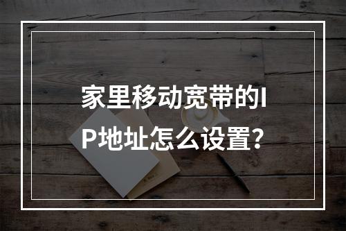 家里移动宽带的IP地址怎么设置？