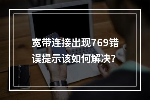 宽带连接出现769错误提示该如何解决？