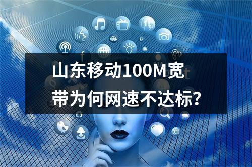 山东移动100M宽带为何网速不达标？