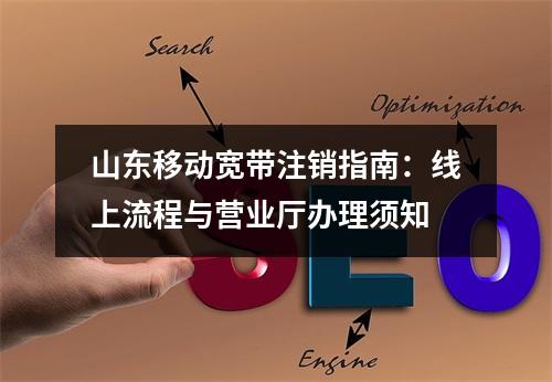 山东移动宽带注销指南：线上流程与营业厅办理须知