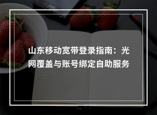 山东移动宽带登录指南：光网覆盖与账号绑定自助服务